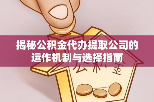 黄圃揭秘公积金代办提取公司的运作机制与选择指南
