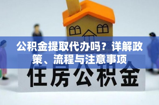 黄圃公积金提取代办吗？详解政策、流程与注意事项
