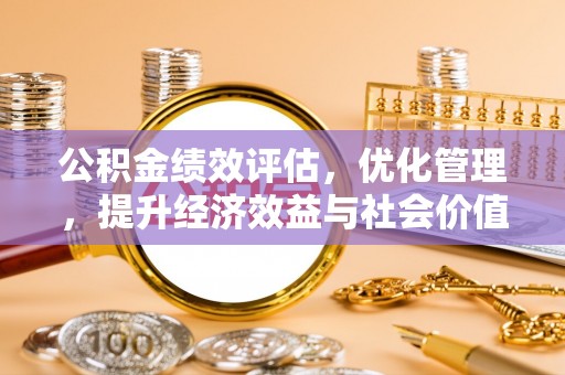 黄圃公积金绩效评估，优化管理，提升经济效益与社会价值