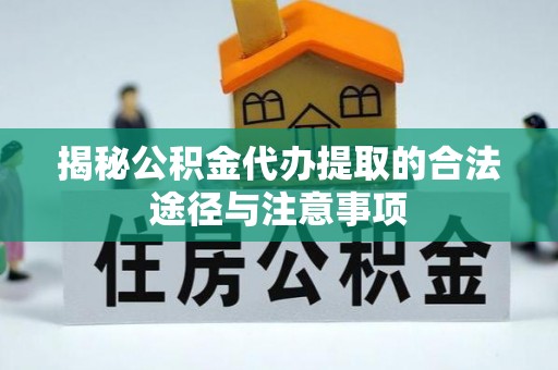黄圃揭秘公积金代办提取的合法途径与注意事项
