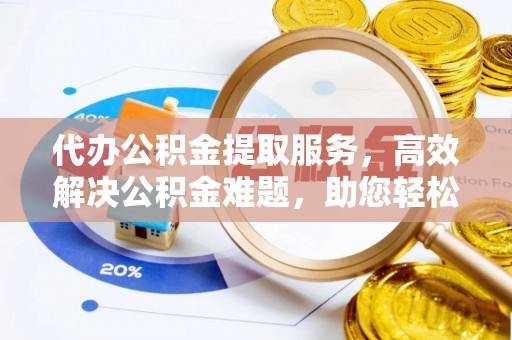 黄圃代办公积金提取服务，高效解决公积金难题，助您轻松提取公积金