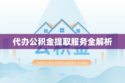 黄圃代办公积金提取服务全解析