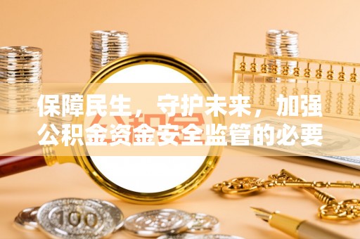 黄圃保障民生，守护未来，加强公积金资金安全监管的必要性与实践