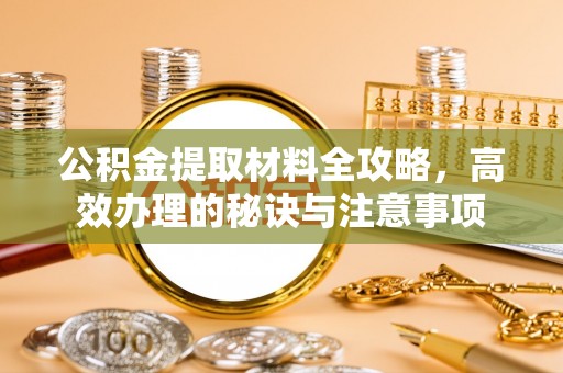 黄圃公积金提取材料全攻略，高效办理的秘诀与注意事项