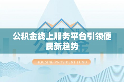 黄圃公积金线上服务平台引领便民新趋势