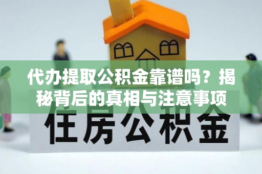 黄圃代办提取公积金靠谱吗？揭秘背后的真相与注意事项