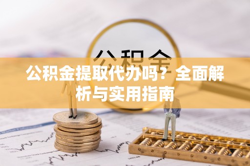 黄圃公积金提取代办吗？全面解析与实用指南