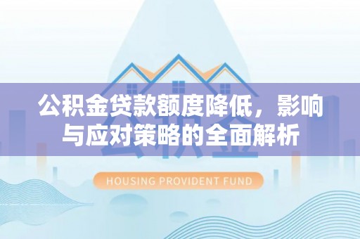 黄圃公积金贷款额度降低，影响与应对策略的全面解析