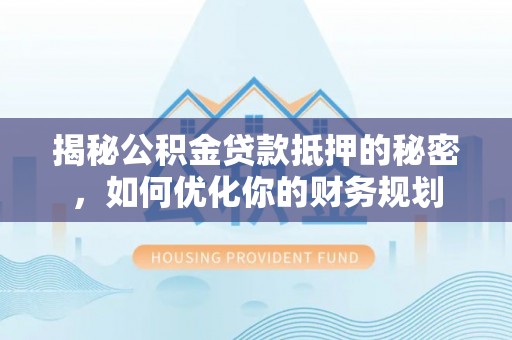 黄圃揭秘公积金贷款抵押的秘密，如何优化你的财务规划