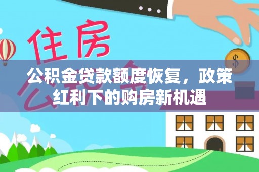 黄圃公积金贷款额度恢复，政策红利下的购房新机遇