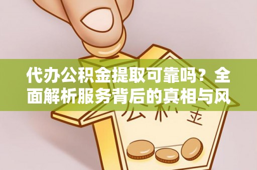 黄圃代办公积金提取可靠吗？全面解析服务背后的真相与风险