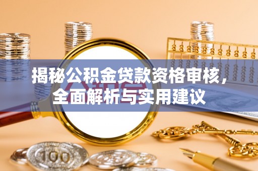 黄圃揭秘公积金贷款资格审核，全面解析与实用建议