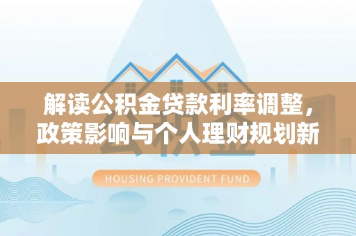 黄圃解读公积金贷款利率调整，政策影响与个人理财规划新思路