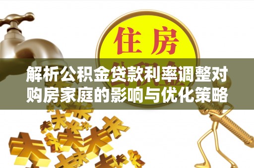 黄圃解析公积金贷款利率调整对购房家庭的影响与优化策略
