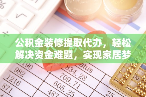 黄圃公积金装修提取代办，轻松解决资金难题，实现家居梦想