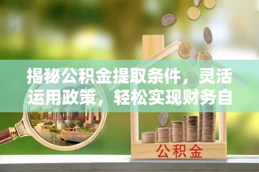 黄圃揭秘公积金提取条件，灵活运用政策，轻松实现财务自由