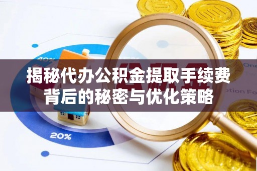 黄圃揭秘代办公积金提取手续费背后的秘密与优化策略