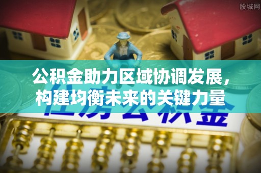 黄圃公积金助力区域协调发展，构建均衡未来的关键力量