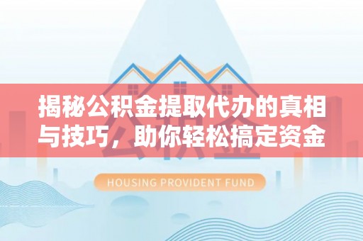 黄圃揭秘公积金提取代办的真相与技巧，助你轻松搞定资金流动问题