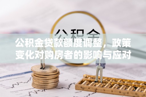 黄圃公积金贷款额度调整，政策变化对购房者的影响与应对策略