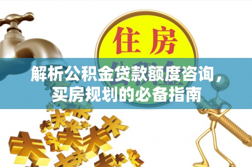 黄圃解析公积金贷款额度咨询，买房规划的必备指南