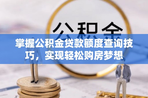 黄圃掌握公积金贷款额度查询技巧，实现轻松购房梦想