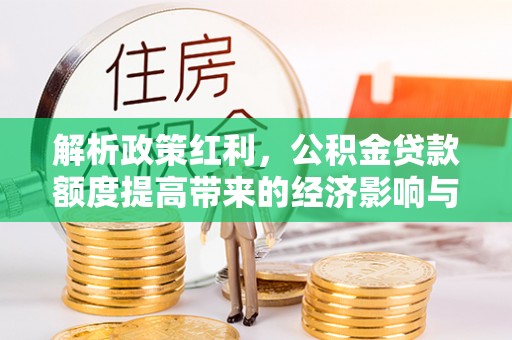 黄圃解析政策红利，公积金贷款额度提高带来的经济影响与生活改变