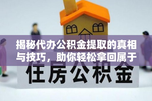黄圃揭秘代办公积金提取的真相与技巧，助你轻松拿回属于你的钱