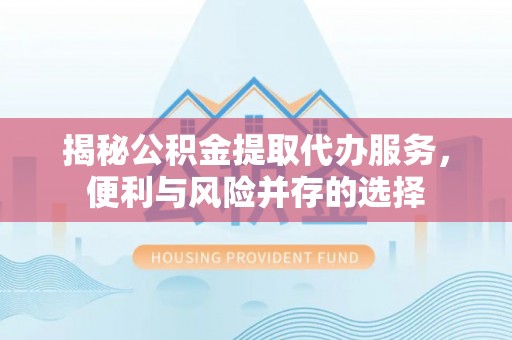 黄圃揭秘公积金提取代办服务，便利与风险并存的选择