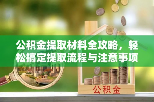 黄圃公积金提取材料全攻略，轻松搞定提取流程与注意事项