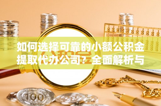 黄圃如何选择可靠的小额公积金提取代办公司？全面解析与实用指南