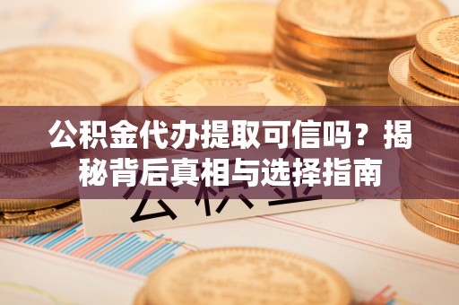 黄圃公积金代办提取可信吗？揭秘背后真相与选择指南