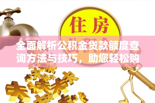 黄圃全面解析公积金贷款额度查询方法与技巧，助您轻松购房