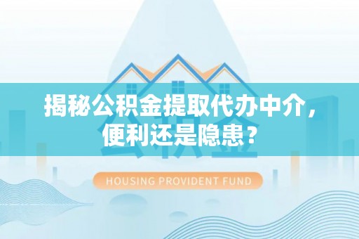 黄圃揭秘公积金提取代办中介，便利还是隐患？