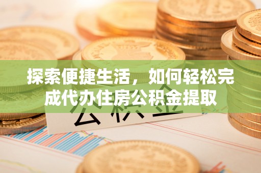 黄圃探索便捷生活，如何轻松完成代办住房公积金提取