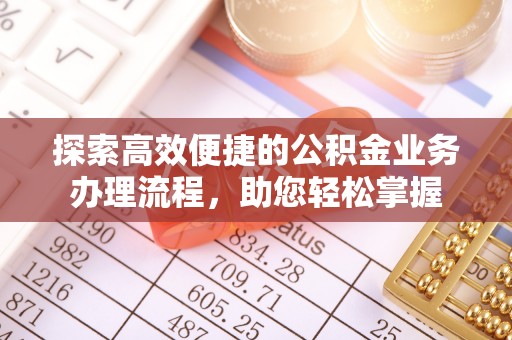 黄圃探索高效便捷的公积金业务办理流程，助您轻松掌握