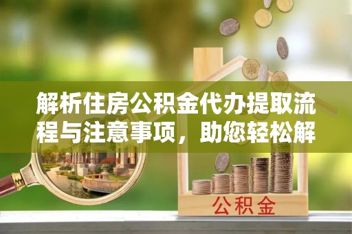 黄圃解析住房公积金代办提取流程与注意事项，助您轻松解决资金难题