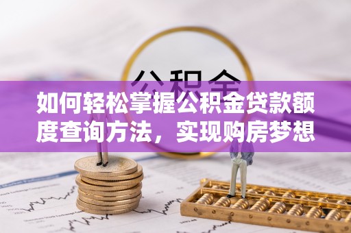 黄圃如何轻松掌握公积金贷款额度查询方法，实现购房梦想？