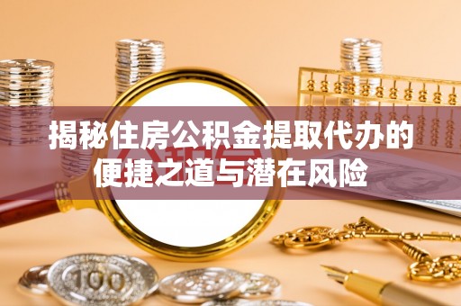 黄圃揭秘住房公积金提取代办的便捷之道与潜在风险