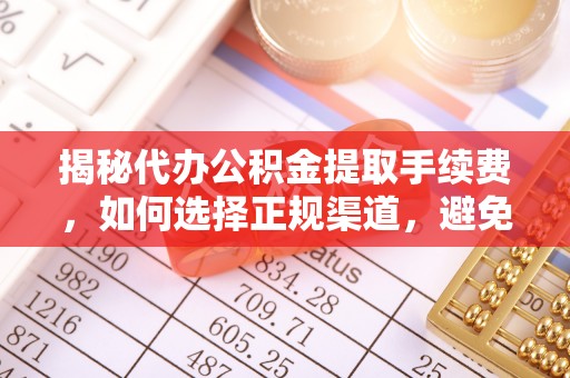 黄圃揭秘代办公积金提取手续费，如何选择正规渠道，避免上当受骗