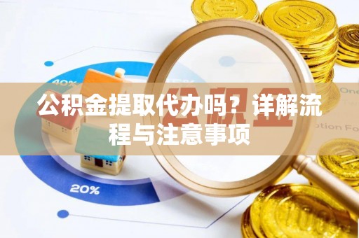黄圃公积金提取代办吗？详解流程与注意事项