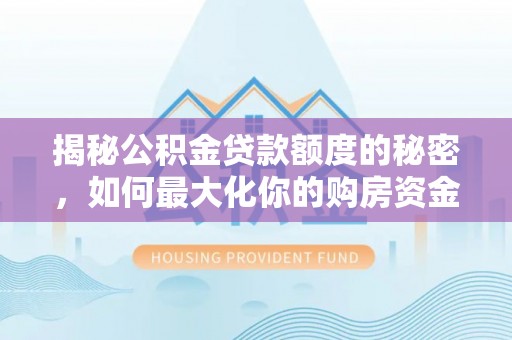 黄圃揭秘公积金贷款额度的秘密，如何最大化你的购房资金