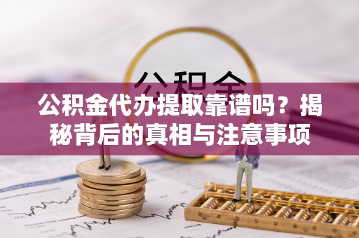 黄圃公积金代办提取靠谱吗？揭秘背后的真相与注意事项