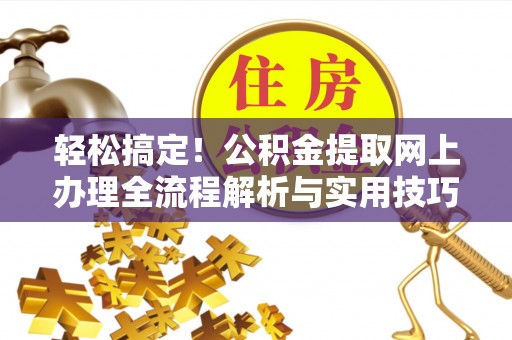 黄圃轻松搞定！公积金提取网上办理全流程解析与实用技巧