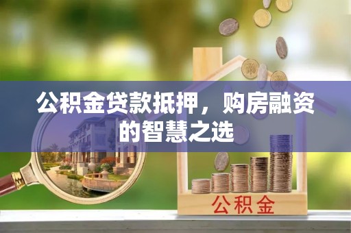 黄圃公积金贷款抵押，购房融资的智慧之选