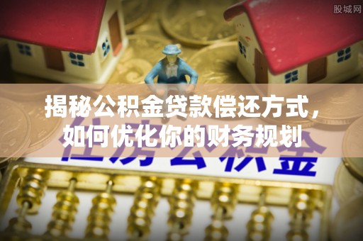 黄圃揭秘公积金贷款偿还方式，如何优化你的财务规划