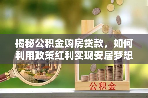 黄圃揭秘公积金购房贷款，如何利用政策红利实现安居梦想