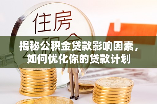 黄圃揭秘公积金贷款影响因素，如何优化你的贷款计划