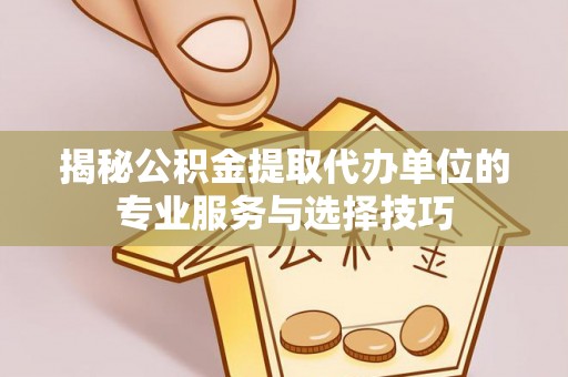 黄圃揭秘公积金提取代办单位的专业服务与选择技巧