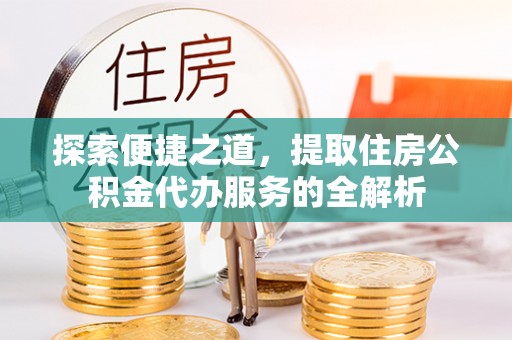 黄圃探索便捷之道，提取住房公积金代办服务的全解析